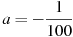 ��������: a = - \frac{1}{{100}} 