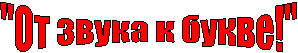 "От звука к букве!"