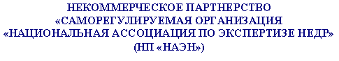 Подпись: НЕКОММЕРЧЕСКОЕ ПАРТНЕРСТВО
«САМОРЕГУЛИРУЕМАЯ ОРГАНИЗАЦИЯ
«НАЦИОНАЛЬНАЯ АССОЦИАЦИЯ ПО ЭКСПЕРТИЗЕ НЕДР»
(НП «НАЭН»)