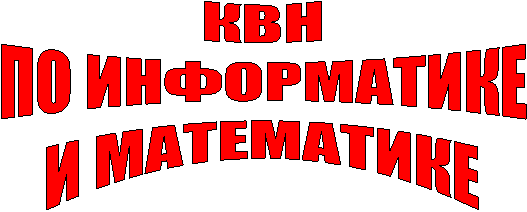 КВН
ПО ИНФОРМАТИКЕ
И МАТЕМАТИКЕ