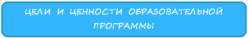 Скругленный прямоугольник: ЦЕЛИ И ЦЕННОСТИ ОБРАЗОВАТЕЛЬНОЙ ПРОГРАММЫ