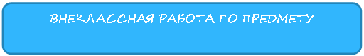 Скругленный прямоугольник: ВНЕКЛАССНАЯ РАБОТА ПО ПРЕДМЕТУ