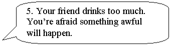 ����������� ������������� �������: 5. Your friend drinks too much. You�re afraid something awful will happen.