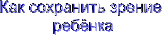 Как сохранить зрение
ребёнка