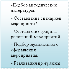 Подпись: -Подбор методической литературы.
- Составление сценариев мероприятий.
- Составление графика репетиций мероприятий.
- Подбор музыкального оформления мероприятия.
- Реализация программы