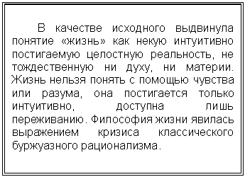 Подпись: В качестве исходного выдвинула понятие «жизнь» как некую интуитивно постигаемую целостную реальность, не тождественную ни духу, ни материи. Жизнь нельзя понять с помощью чувства или разума, она постигается только ин-туитивно, доступна лишь переживанию. Философия жизни явилась выражением кризиса классического буржуазного ра-ционализма.