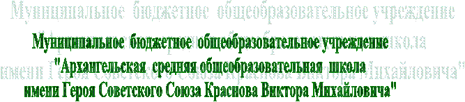 Муниципальное бюджетное общеобразовательное учреждение"Архангельская средняя общеобразовательная школаимени Героя Советского Союза Краснова Виктора Михайловича"