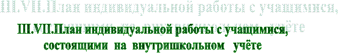 III.VII.План индивидуальной работы с учащимися,состоящими на внутришкольном учёте