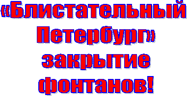 «Блистательный
Петербург»
закрытие
фонтанов!
