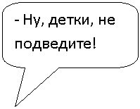 Скругленная прямоугольная выноска: - Ну, детки, не подведите!