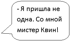 Скругленная прямоугольная выноска: - Я пришла не одна. Со мной мистер Квин!