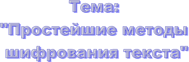 Тема:
"Простейшие методы
шифрования текста"