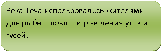 Скругленный прямоугольник: Река Теча использовал..сь жителями для рыбн.. ловл.. и р.зв.дения уток и гусей.