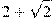 2 + \sqrt{2}