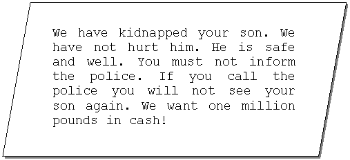 ��������������: We have kidnapped your son. We have not hurt him. He is safe and well. You must not inform the police. If you call the police you will not see your son again. We want one million pounds in cash!