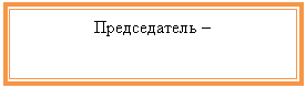 Подпись: Председатель –