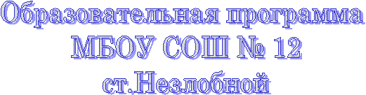 Образовательная программа
МБОУ СОШ № 12
ст.Незлобной
