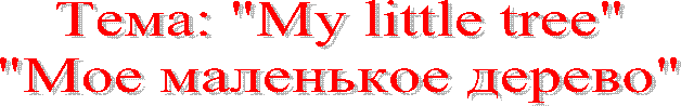 Тема: "My little tree"
"Мое маленькое дерево"