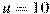 u=10
