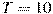 T = 10