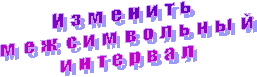 Изменить
межсимвольный
интервал