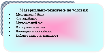 Скругленный прямоугольник: Материально-технические условия
• Медицинский блок
• Физиокабинет
• Музыкальный зал
• Физкультурный зал
• Логопедический кабинет
• Кабинет педагога-психолога