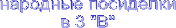 народные посиделки
в 3 "В"