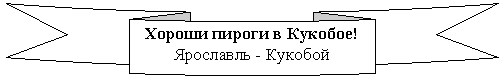 Круглая лента лицом вниз: Хороши пироги в Кукобое!
Ярославль - Кукобой