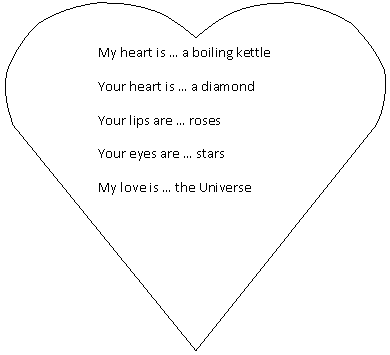 Сердце: My heart is … a boiling kettle
Your heart is … a diamond
Your lips are … roses
Your eyes are … stars
My love is … the Universe