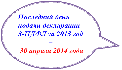 Овальная выноска: Последний день подачи декларации
3-НДФЛ за 2013 год –
30 апреля 2014 года