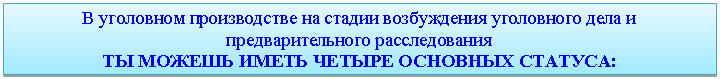 Подпись: В уголовном производстве на стадии возбуждения уголовного дела и предварительного расследования
ТЫ МОЖЕШЬ ИМЕТЬ ЧЕТЫРЕ ОСНОВНЫХ СТАТУСА: