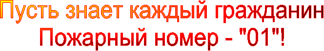 Пусть знает каждый гражданин
Пожарный номер - "01"!