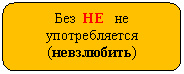 Скругленный прямоугольник: Без НЕ не употребляется
(невзлюбить)