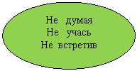Овал: Не думая
Не учась
Не встретив