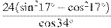 \frac{24({{\sin }^{2}}17{}^\circ -{{\cos }^{2}}17{}^\circ )}{\cos 34{}^\circ }