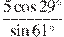 \frac{5\cos 29{}^\circ }{\sin 61{}^\circ }