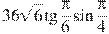36\sqrt{6}\tg \frac{\pi }{6}\sin \frac{\pi }{4}