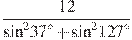 \frac{12}{{{\sin }^{2}}{{37}^{\circ }}+{{\sin }^{2}}{{127}^{\circ }}}