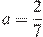 a=\frac{2}{7}