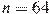 n=64