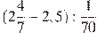 (2\frac{4}{7}-2,5):\frac{1}{70}
