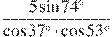\frac{5\sin74^{\circ}}{\cos37^{\circ}\cdot \cos53^{\circ}}