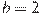 b=2