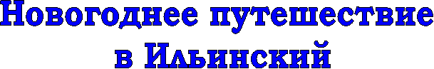 Новогоднее путешествие
в Ильинский