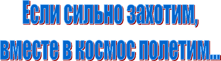 Если сильно захотим,
вместе в космос полетим...