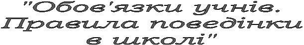 "Обов'язки учнів.Правила поведінкив школі"