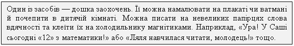 Подпись: Один із засобів — дошка заохочень. Її можна намалювати на плакаті чи ватмані й почепити в дитячій кімнаті. Можна писати на невеликих папірцях слова вдячності та клеїти їх на холодильнику магнітиками. Наприклад, «Ура! У Саші сьогодні «12» з математики!» або «Ляля навчилася читати, молодець!» тощо.