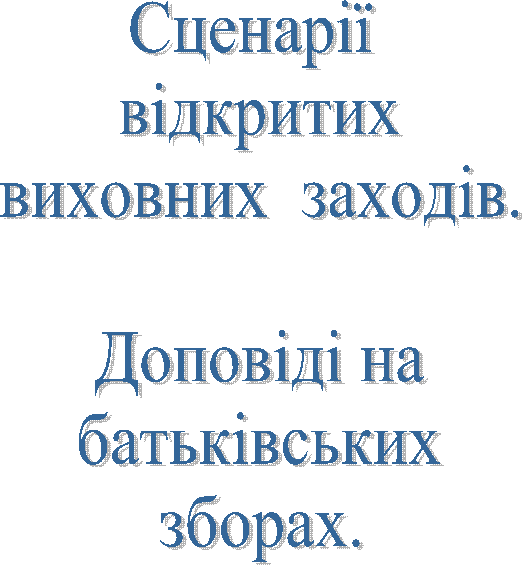 Сценарії
відкритих
виховних заходів.
Доповіді на
батьківських
зборах.