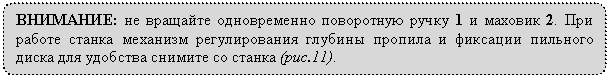 Блок-схема: альтернативный процесс: ВНИМАНИЕ: не вращайте одновременно поворотную ручку 1 и маховик 2. При работе станка механизм регулирования глубины пропила и фиксации пильного диска для удобства снимите со станка (рис.11).