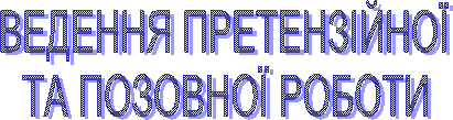 ВЕДЕННЯ ПРЕТЕНЗІЙНОЇ
ТА ПОЗОВНОЇ РОБОТИ